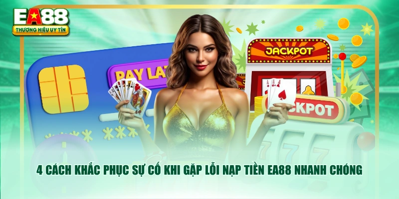 4 cách khắc phục sự cố khi gặp lỗi nạp tiền EA88 nhanh chóng