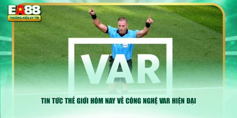 Tin tức thế giới hôm nay về công nghệ VAR hiện đại