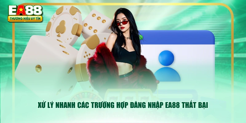 Xử lý nhanh các trường hợp đăng nhập EA88 thất bại
